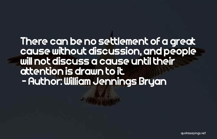 William Jennings Bryan Quotes: There Can Be No Settlement Of A Great Cause Without Discussion, And People Will Not Discuss A Cause Until Their