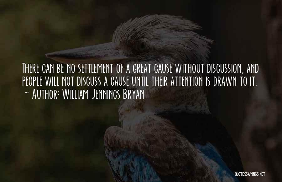William Jennings Bryan Quotes: There Can Be No Settlement Of A Great Cause Without Discussion, And People Will Not Discuss A Cause Until Their