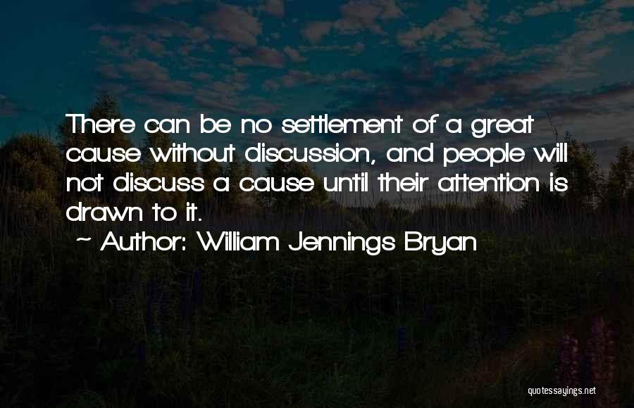 William Jennings Bryan Quotes: There Can Be No Settlement Of A Great Cause Without Discussion, And People Will Not Discuss A Cause Until Their