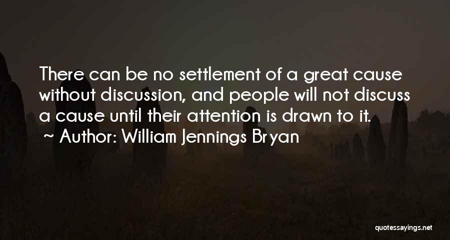 William Jennings Bryan Quotes: There Can Be No Settlement Of A Great Cause Without Discussion, And People Will Not Discuss A Cause Until Their