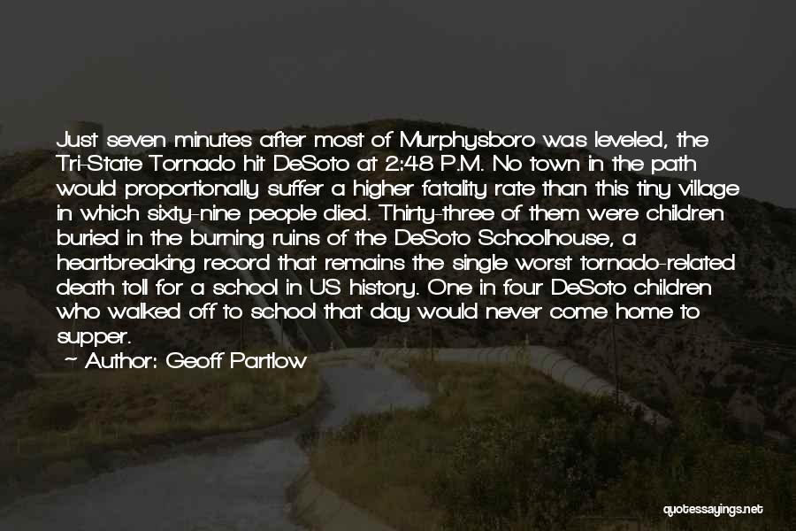 Geoff Partlow Quotes: Just Seven Minutes After Most Of Murphysboro Was Leveled, The Tri-state Tornado Hit Desoto At 2:48 P.m. No Town In