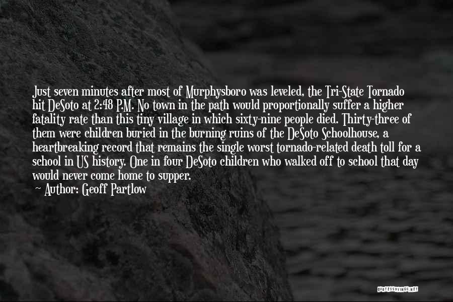 Geoff Partlow Quotes: Just Seven Minutes After Most Of Murphysboro Was Leveled, The Tri-state Tornado Hit Desoto At 2:48 P.m. No Town In