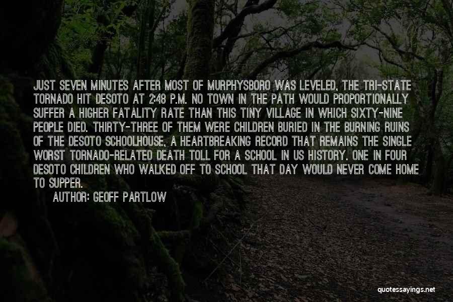 Geoff Partlow Quotes: Just Seven Minutes After Most Of Murphysboro Was Leveled, The Tri-state Tornado Hit Desoto At 2:48 P.m. No Town In