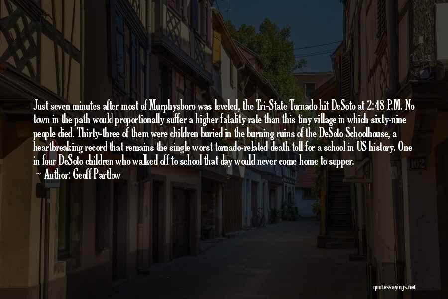 Geoff Partlow Quotes: Just Seven Minutes After Most Of Murphysboro Was Leveled, The Tri-state Tornado Hit Desoto At 2:48 P.m. No Town In