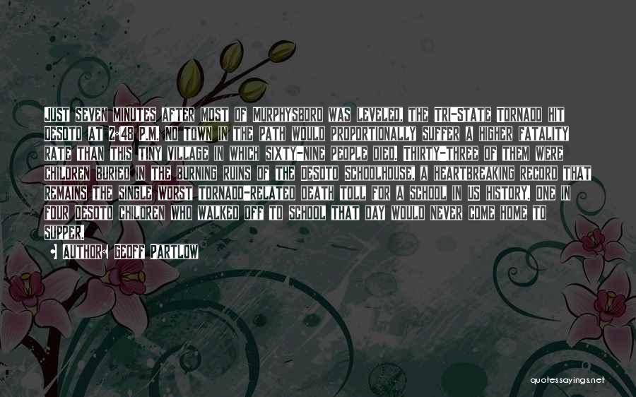 Geoff Partlow Quotes: Just Seven Minutes After Most Of Murphysboro Was Leveled, The Tri-state Tornado Hit Desoto At 2:48 P.m. No Town In
