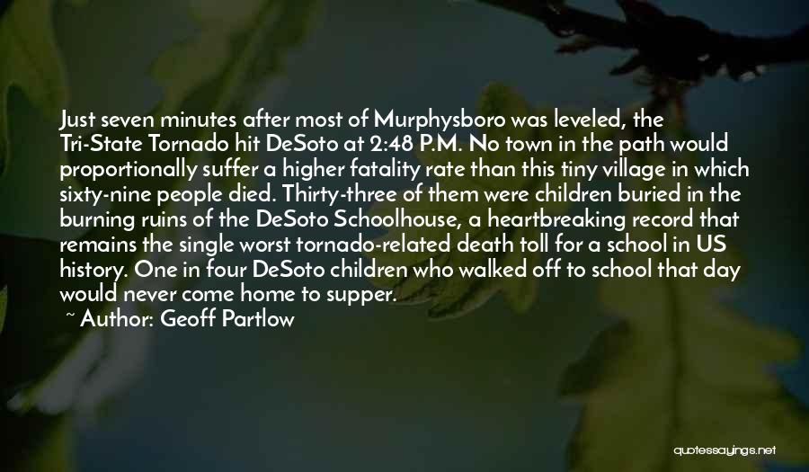 Geoff Partlow Quotes: Just Seven Minutes After Most Of Murphysboro Was Leveled, The Tri-state Tornado Hit Desoto At 2:48 P.m. No Town In