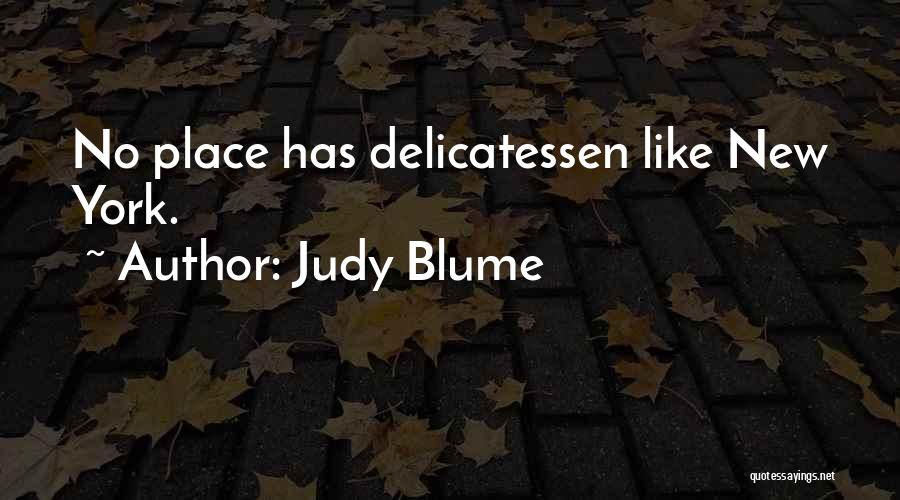 Judy Blume Quotes: No Place Has Delicatessen Like New York.