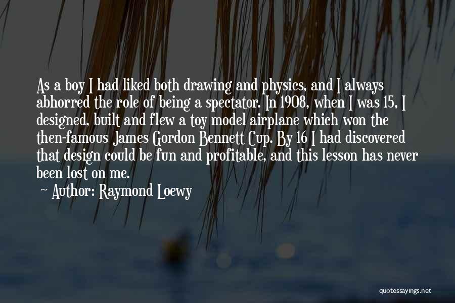 Raymond Loewy Quotes: As A Boy I Had Liked Both Drawing And Physics, And I Always Abhorred The Role Of Being A Spectator.