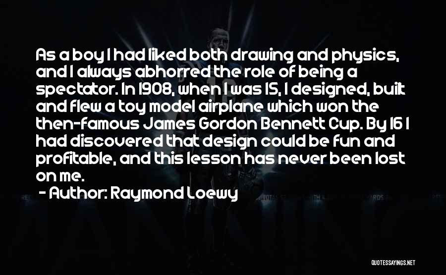 Raymond Loewy Quotes: As A Boy I Had Liked Both Drawing And Physics, And I Always Abhorred The Role Of Being A Spectator.