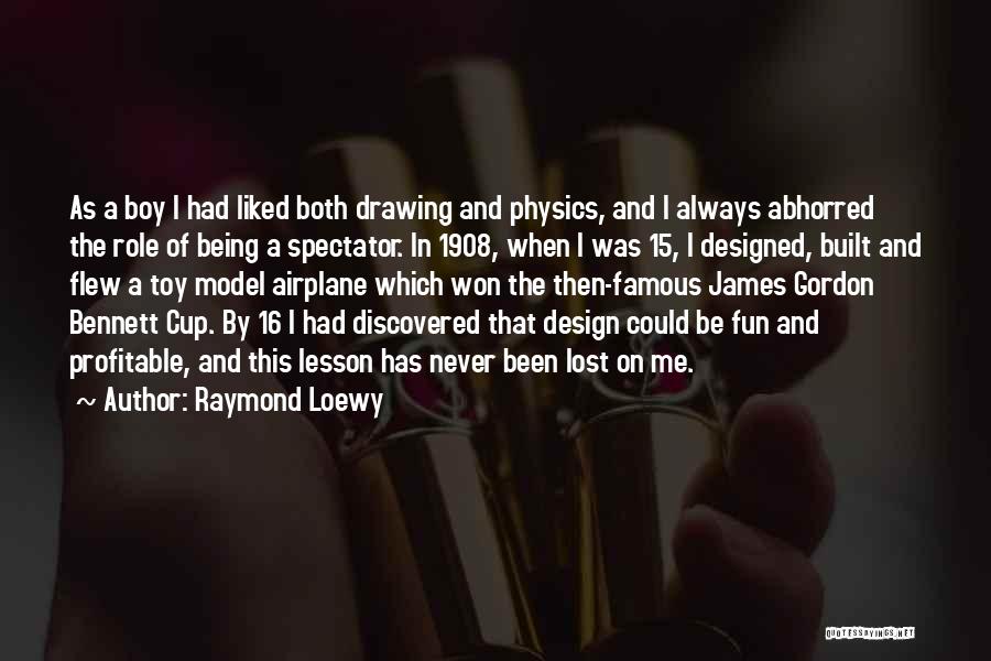 Raymond Loewy Quotes: As A Boy I Had Liked Both Drawing And Physics, And I Always Abhorred The Role Of Being A Spectator.