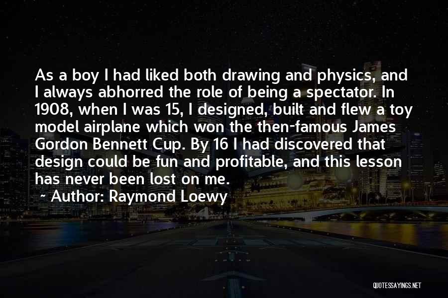 Raymond Loewy Quotes: As A Boy I Had Liked Both Drawing And Physics, And I Always Abhorred The Role Of Being A Spectator.