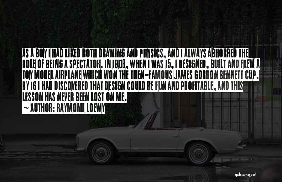 Raymond Loewy Quotes: As A Boy I Had Liked Both Drawing And Physics, And I Always Abhorred The Role Of Being A Spectator.