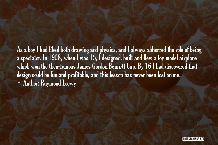 Raymond Loewy Quotes: As A Boy I Had Liked Both Drawing And Physics, And I Always Abhorred The Role Of Being A Spectator.