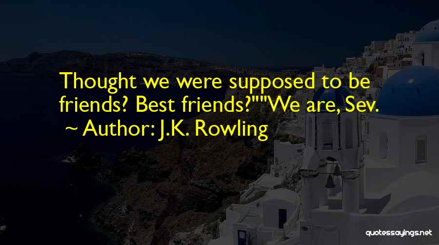 J.K. Rowling Quotes: Thought We Were Supposed To Be Friends? Best Friends?we Are, Sev.