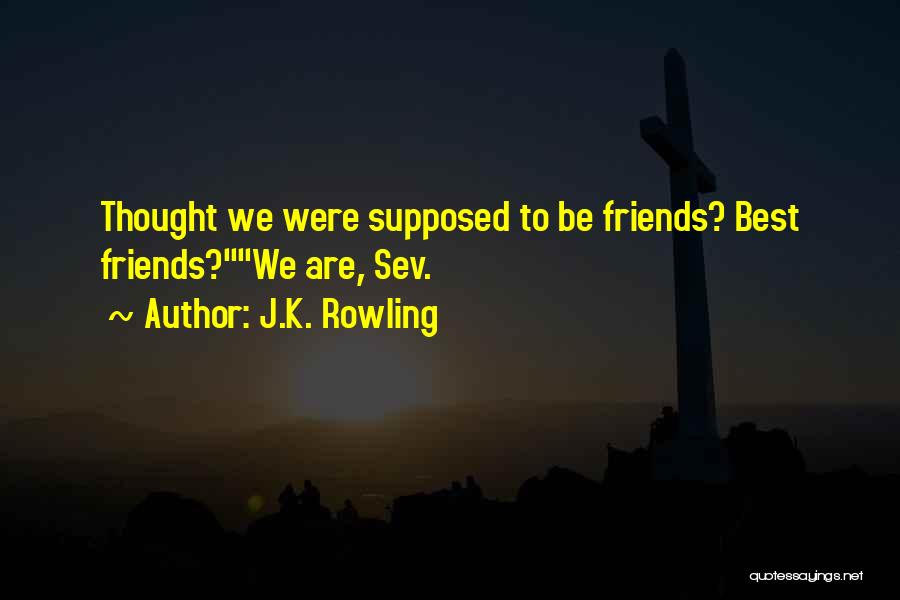 J.K. Rowling Quotes: Thought We Were Supposed To Be Friends? Best Friends?we Are, Sev.