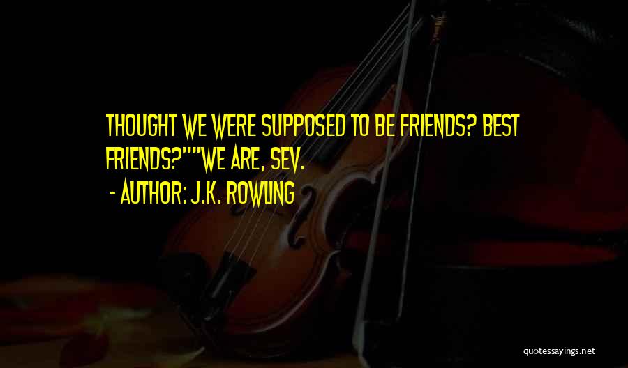 J.K. Rowling Quotes: Thought We Were Supposed To Be Friends? Best Friends?we Are, Sev.