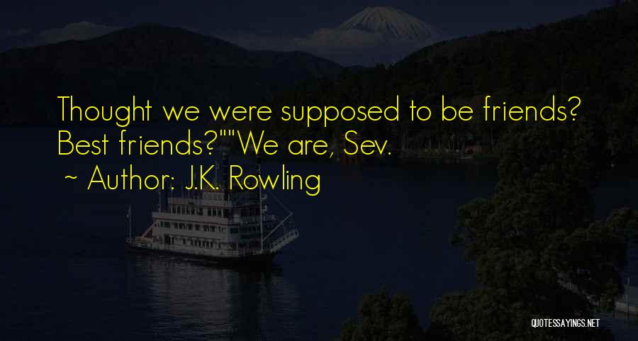 J.K. Rowling Quotes: Thought We Were Supposed To Be Friends? Best Friends?we Are, Sev.