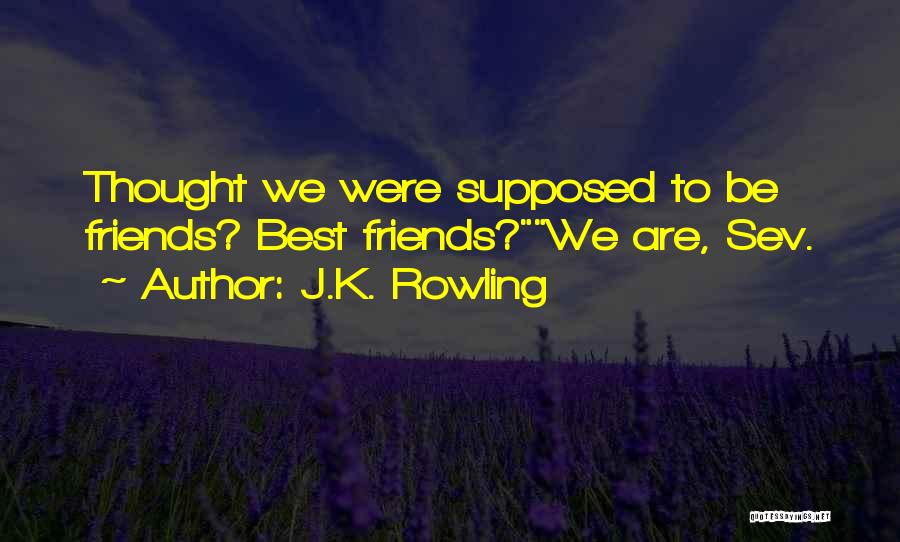 J.K. Rowling Quotes: Thought We Were Supposed To Be Friends? Best Friends?we Are, Sev.