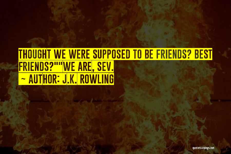 J.K. Rowling Quotes: Thought We Were Supposed To Be Friends? Best Friends?we Are, Sev.