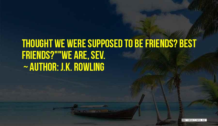 J.K. Rowling Quotes: Thought We Were Supposed To Be Friends? Best Friends?we Are, Sev.