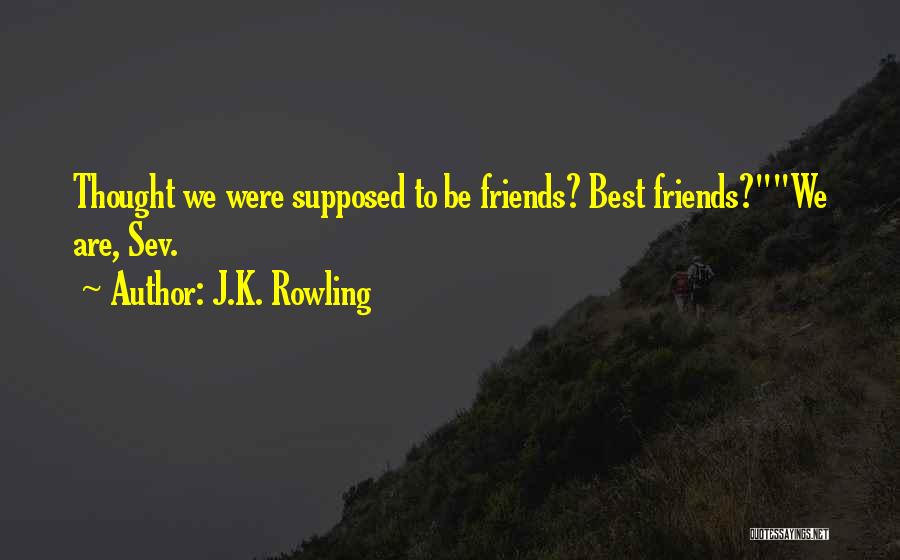 J.K. Rowling Quotes: Thought We Were Supposed To Be Friends? Best Friends?we Are, Sev.