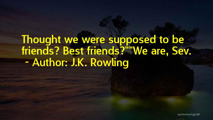 J.K. Rowling Quotes: Thought We Were Supposed To Be Friends? Best Friends?we Are, Sev.