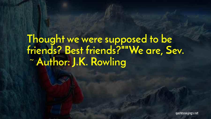 J.K. Rowling Quotes: Thought We Were Supposed To Be Friends? Best Friends?we Are, Sev.