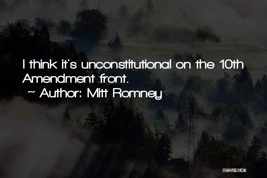 Mitt Romney Quotes: I Think It's Unconstitutional On The 10th Amendment Front.