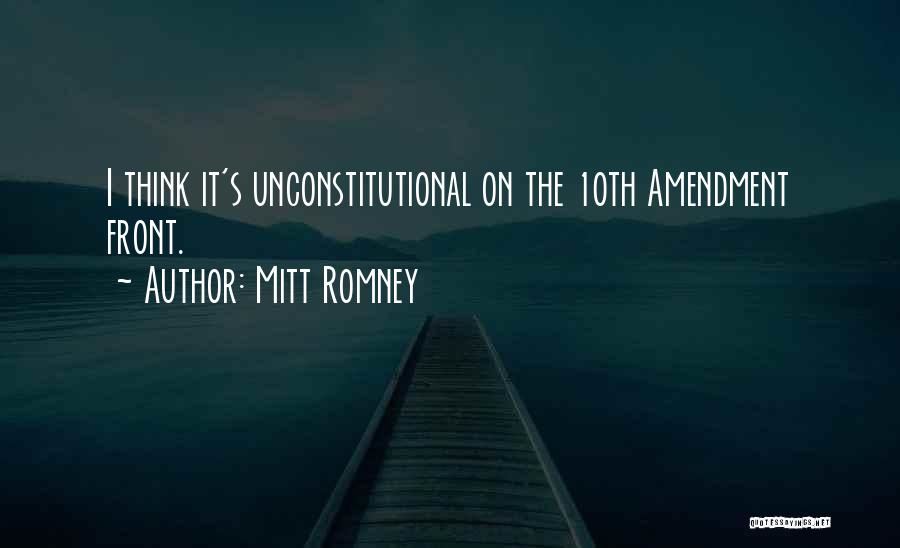 Mitt Romney Quotes: I Think It's Unconstitutional On The 10th Amendment Front.