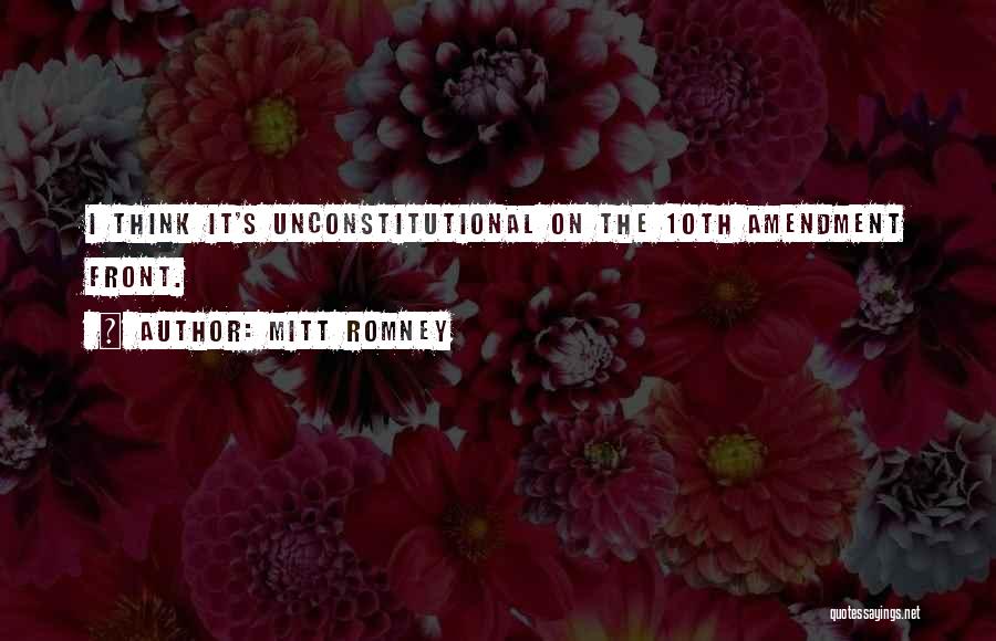 Mitt Romney Quotes: I Think It's Unconstitutional On The 10th Amendment Front.