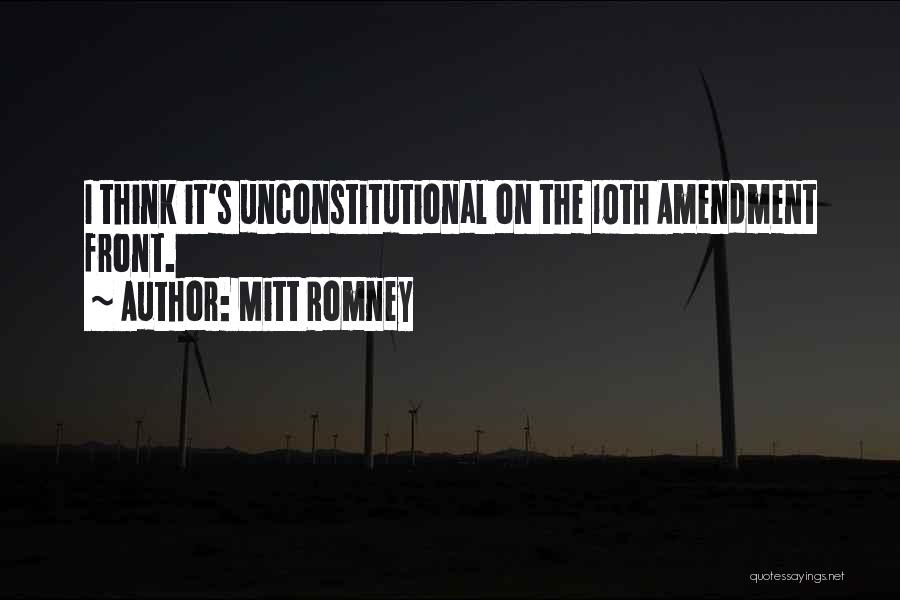 Mitt Romney Quotes: I Think It's Unconstitutional On The 10th Amendment Front.