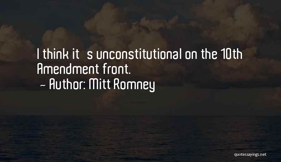 Mitt Romney Quotes: I Think It's Unconstitutional On The 10th Amendment Front.