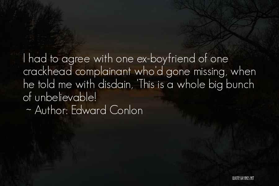 Edward Conlon Quotes: I Had To Agree With One Ex-boyfriend Of One Crackhead Complainant Who'd Gone Missing, When He Told Me With Disdain,