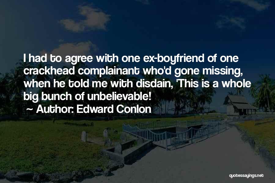 Edward Conlon Quotes: I Had To Agree With One Ex-boyfriend Of One Crackhead Complainant Who'd Gone Missing, When He Told Me With Disdain,