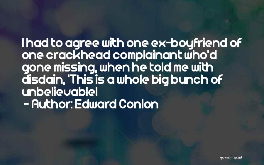 Edward Conlon Quotes: I Had To Agree With One Ex-boyfriend Of One Crackhead Complainant Who'd Gone Missing, When He Told Me With Disdain,