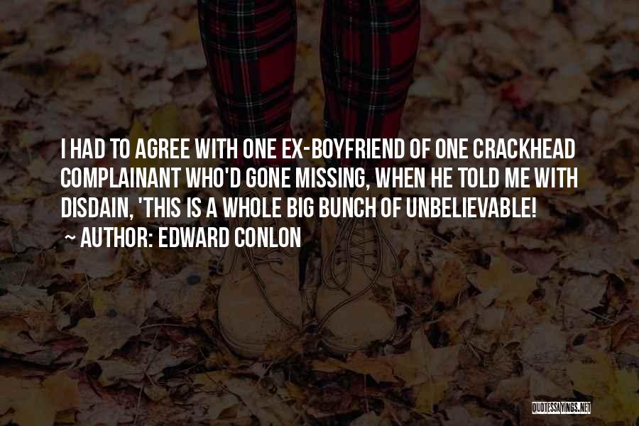 Edward Conlon Quotes: I Had To Agree With One Ex-boyfriend Of One Crackhead Complainant Who'd Gone Missing, When He Told Me With Disdain,