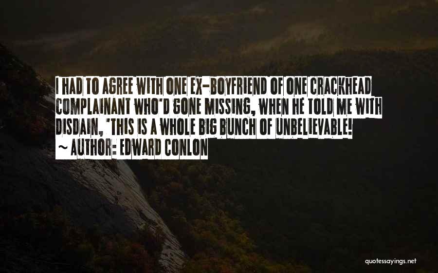 Edward Conlon Quotes: I Had To Agree With One Ex-boyfriend Of One Crackhead Complainant Who'd Gone Missing, When He Told Me With Disdain,