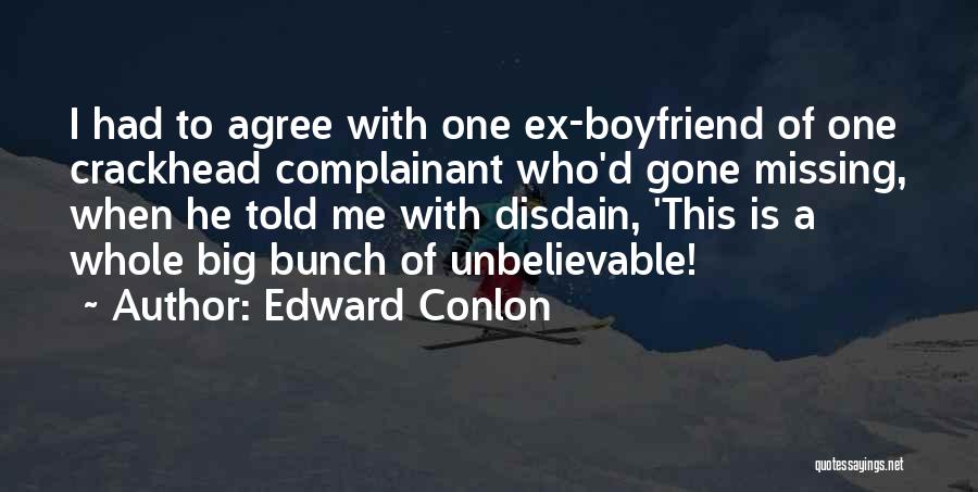 Edward Conlon Quotes: I Had To Agree With One Ex-boyfriend Of One Crackhead Complainant Who'd Gone Missing, When He Told Me With Disdain,