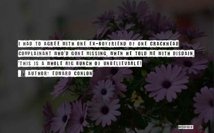 Edward Conlon Quotes: I Had To Agree With One Ex-boyfriend Of One Crackhead Complainant Who'd Gone Missing, When He Told Me With Disdain,