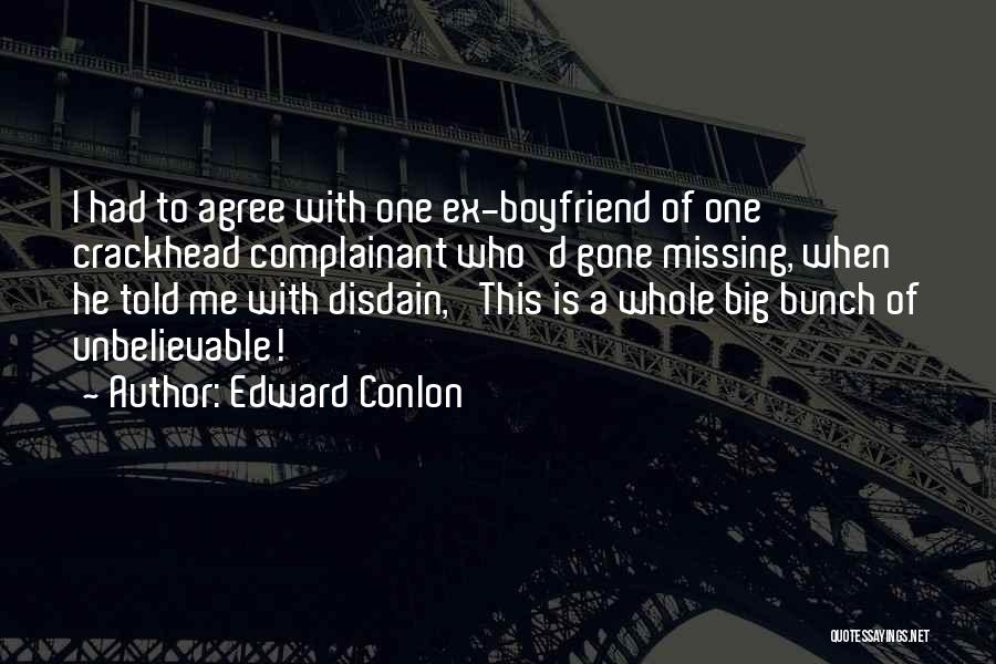 Edward Conlon Quotes: I Had To Agree With One Ex-boyfriend Of One Crackhead Complainant Who'd Gone Missing, When He Told Me With Disdain,