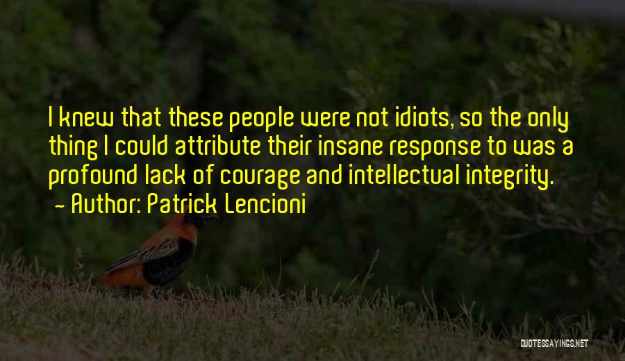 Patrick Lencioni Quotes: I Knew That These People Were Not Idiots, So The Only Thing I Could Attribute Their Insane Response To Was