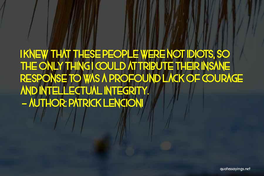 Patrick Lencioni Quotes: I Knew That These People Were Not Idiots, So The Only Thing I Could Attribute Their Insane Response To Was