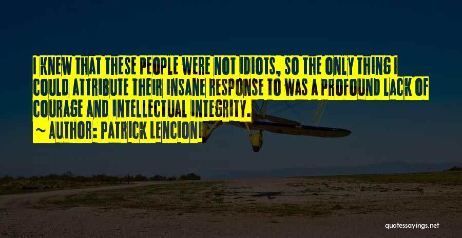 Patrick Lencioni Quotes: I Knew That These People Were Not Idiots, So The Only Thing I Could Attribute Their Insane Response To Was