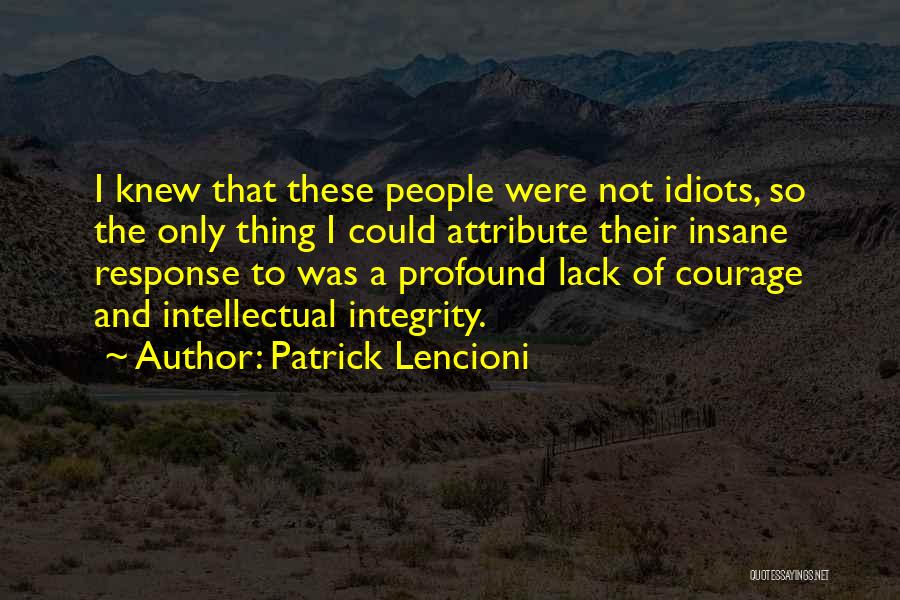 Patrick Lencioni Quotes: I Knew That These People Were Not Idiots, So The Only Thing I Could Attribute Their Insane Response To Was