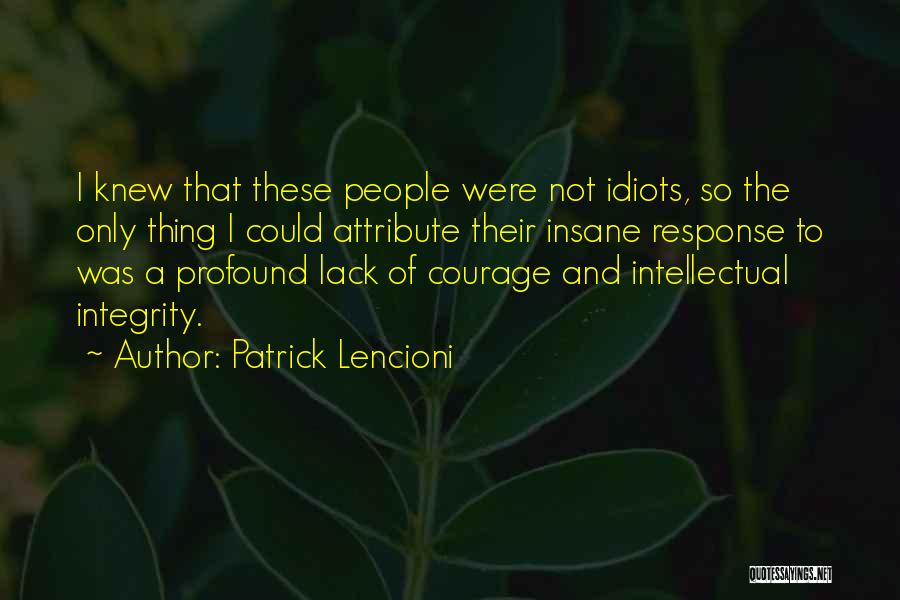 Patrick Lencioni Quotes: I Knew That These People Were Not Idiots, So The Only Thing I Could Attribute Their Insane Response To Was