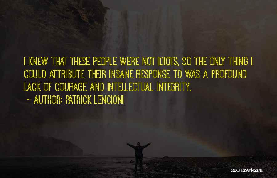 Patrick Lencioni Quotes: I Knew That These People Were Not Idiots, So The Only Thing I Could Attribute Their Insane Response To Was