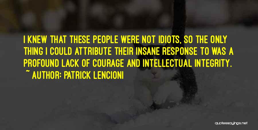 Patrick Lencioni Quotes: I Knew That These People Were Not Idiots, So The Only Thing I Could Attribute Their Insane Response To Was