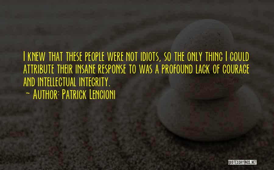 Patrick Lencioni Quotes: I Knew That These People Were Not Idiots, So The Only Thing I Could Attribute Their Insane Response To Was