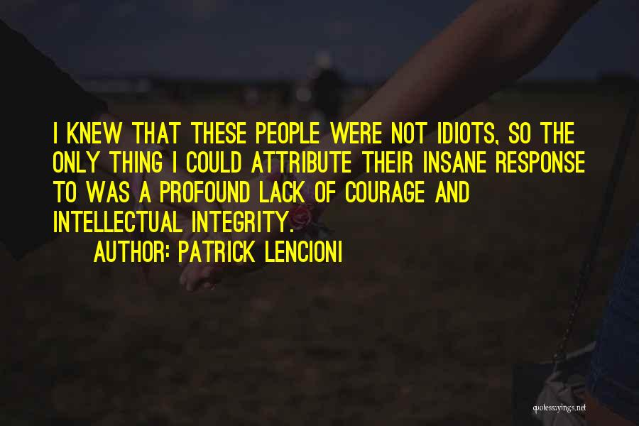 Patrick Lencioni Quotes: I Knew That These People Were Not Idiots, So The Only Thing I Could Attribute Their Insane Response To Was