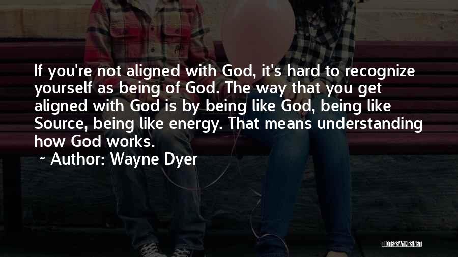 Wayne Dyer Quotes: If You're Not Aligned With God, It's Hard To Recognize Yourself As Being Of God. The Way That You Get